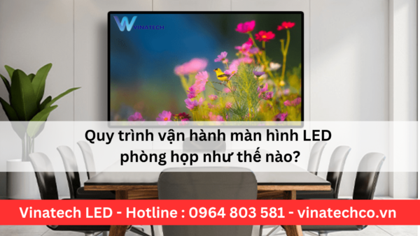 Quy trình vận hàng màn hình LED phòng họp