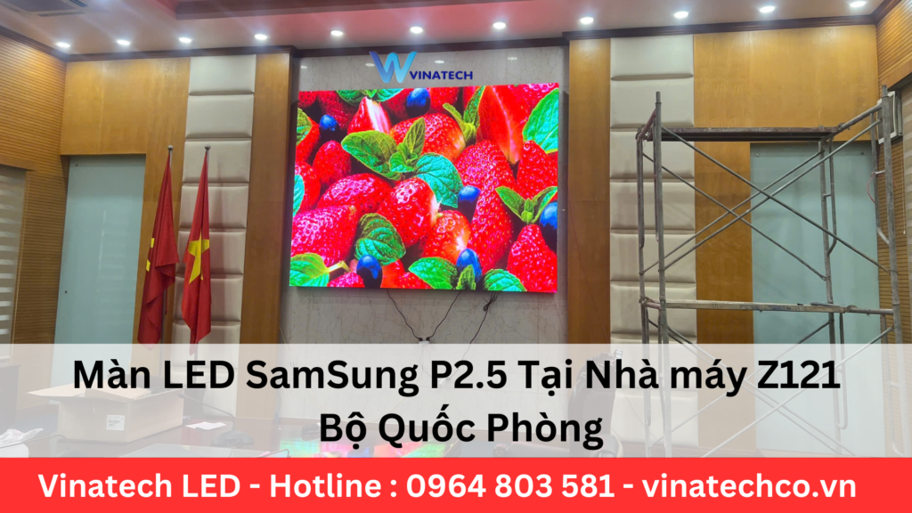 Dự án: Màn LED SamSung P2.5 Tại Nhà máy Z121 Bộ Quốc Phòng