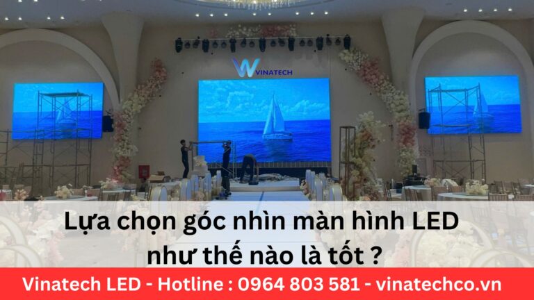 Lựa chọn góc nhìn màn hình LED như thế nào là tốt ?