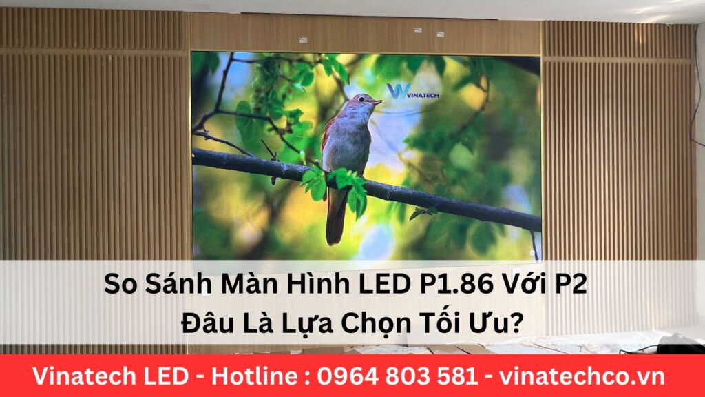 So Sánh Màn Hình LED P1.86 Với P2 – Đâu Là Lựa Chọn Tối Ưu?